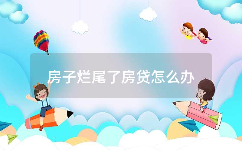 房子烂尾了房贷怎么办
